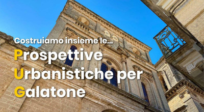 COSTRUIAMO INSIEME LE PROSPETTIVE URBANISTICHE PER GALATONE